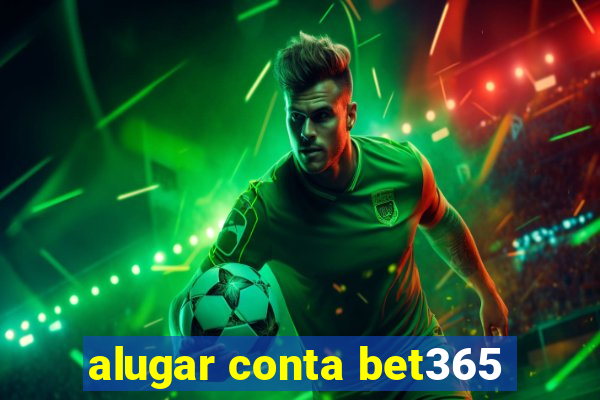 alugar conta bet365